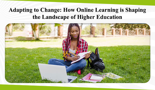 Adapting to Change How Online Learning is Shaping the Landscape of Higher Education